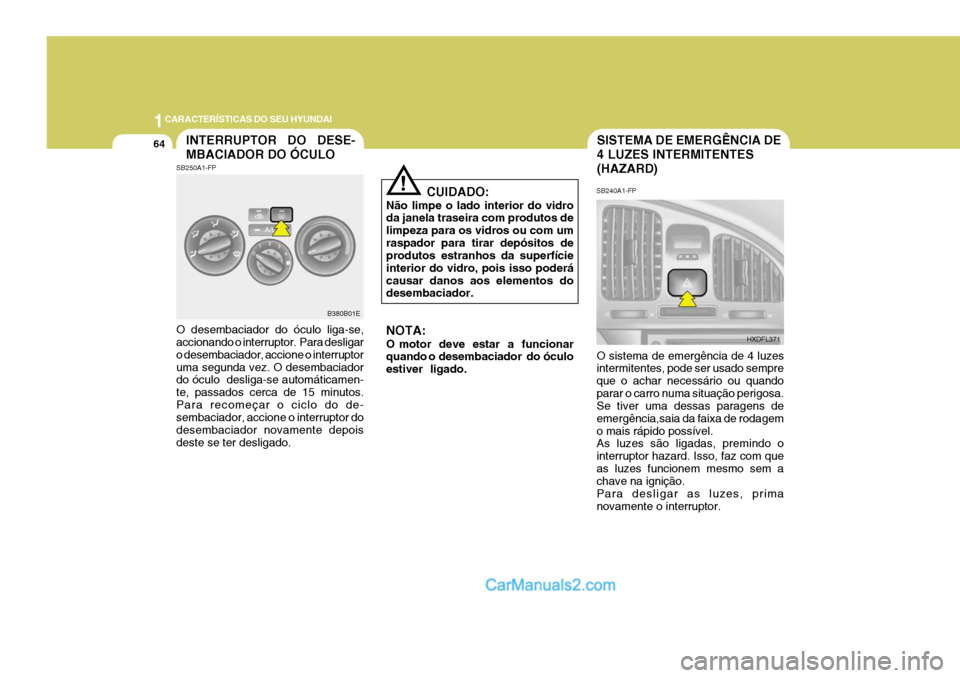 Hyundai Elantra 2004 Manual do proprietário (in Portuguese) 1CARACTERÍSTICAS DO SEU HYUNDAI
64SISTEMA DE EMERGÊNCIA DE 4 LUZES INTERMITENTES(HAZARD)INTERRUPTOR DO DESE- MBACIADOR DO ÓCULO
CUIDADO:
Não limpe o lado interior do vidro da janela traseira com Hyundai Elantra 2004 Manual do proprietário (in Portuguese) 1CARACTERÍSTICAS DO SEU HYUNDAI
64SISTEMA DE EMERGÊNCIA DE 4 LUZES INTERMITENTES(HAZARD)INTERRUPTOR DO DESE- MBACIADOR DO ÓCULO
CUIDADO:
Não limpe o lado interior do vidro da janela traseira com