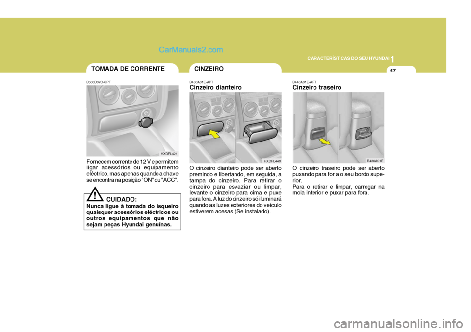 Hyundai Elantra 2004 Manual do proprietário (in Portuguese) 1
CARACTERÍSTICAS DO SEU HYUNDAI
67TOMADA DE CORRENTE
B500D07O-GPT Fornecem corrente de 12 V e permitem ligar acessórios ou equipamento eléctrico, mas apenas quando a chavese encontra na posição Hyundai Elantra 2004 Manual do proprietário (in Portuguese) 1
CARACTERÍSTICAS DO SEU HYUNDAI
67TOMADA DE CORRENTE
B500D07O-GPT Fornecem corrente de 12 V e permitem ligar acessórios ou equipamento eléctrico, mas apenas quando a chavese encontra na posição