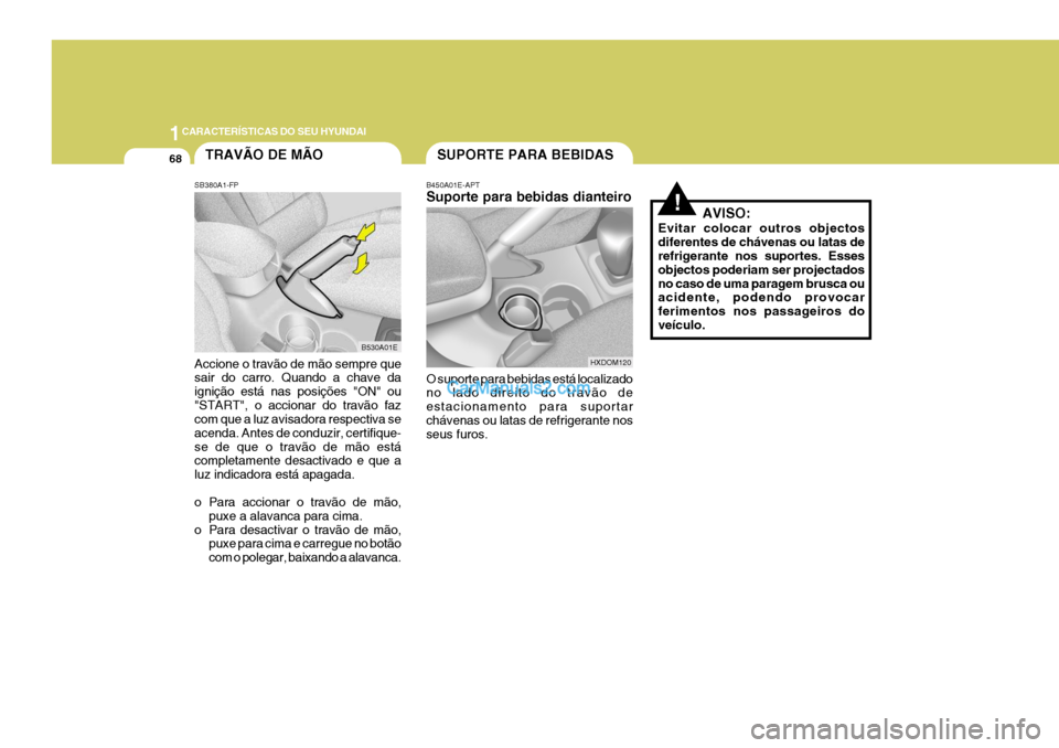 Hyundai Elantra 2004 Manual do proprietário (in Portuguese) 1CARACTERÍSTICAS DO SEU HYUNDAI
68SUPORTE PARA BEBIDAS
AVISO:
Evitar colocar outros objectos diferentes de chávenas ou latas de refrigerante nos suportes. Esses objectos poderiam ser projectadosno c Hyundai Elantra 2004 Manual do proprietário (in Portuguese) 1CARACTERÍSTICAS DO SEU HYUNDAI
68SUPORTE PARA BEBIDAS
AVISO:
Evitar colocar outros objectos diferentes de chávenas ou latas de refrigerante nos suportes. Esses objectos poderiam ser projectadosno c