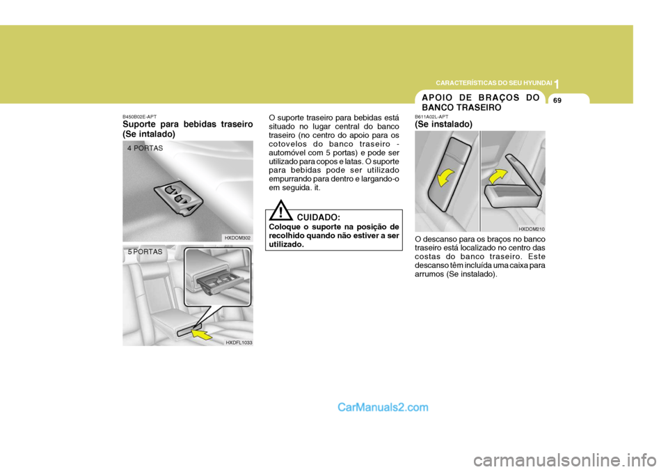 Hyundai Elantra 2004 Manual do proprietário (in Portuguese) 1
CARACTERÍSTICAS DO SEU HYUNDAI
69
B450B02E-APT Suporte para bebidas traseiro (Se intalado)
HXDOM302
4 PORTAS
5 PORTAS
HXDFL1033
APOIO DE BRAÇOS DO BANCO TRASEIRO
O suporte traseiro para bebidas es Hyundai Elantra 2004 Manual do proprietário (in Portuguese) 1
CARACTERÍSTICAS DO SEU HYUNDAI
69
B450B02E-APT Suporte para bebidas traseiro (Se intalado)
HXDOM302
4 PORTAS
5 PORTAS
HXDFL1033
APOIO DE BRAÇOS DO BANCO TRASEIRO
O suporte traseiro para bebidas es