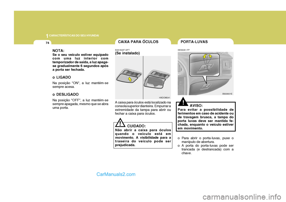 Hyundai Elantra 2004 Manual do proprietário (in Portuguese) 1CARACTERÍSTICAS DO SEU HYUNDAI
74PORTA-LUVASCAIXA PARA ÓCULOS
B491A02F-GPT (Se instalado)
A caixa para óculos está localizado na consola superior dianteira. Empurrar a extremidade da tampa para a Hyundai Elantra 2004 Manual do proprietário (in Portuguese) 1CARACTERÍSTICAS DO SEU HYUNDAI
74PORTA-LUVASCAIXA PARA ÓCULOS
B491A02F-GPT (Se instalado)
A caixa para óculos está localizado na consola superior dianteira. Empurrar a extremidade da tampa para a