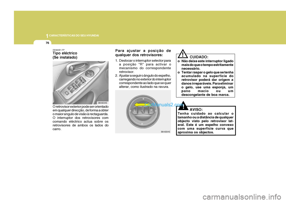 Hyundai Elantra 2004 Manual do proprietário (in Portuguese) 1CARACTERÍSTICAS DO SEU HYUNDAI
76
B510D01E
!O retrovisor exterior pode ser orientado em qualquer direcção, de forma a obter o maior angulo de visão à rectaguarda.O interruptor dos retrovisores c Hyundai Elantra 2004 Manual do proprietário (in Portuguese) 1CARACTERÍSTICAS DO SEU HYUNDAI
76
B510D01E
!O retrovisor exterior pode ser orientado em qualquer direcção, de forma a obter o maior angulo de visão à rectaguarda.O interruptor dos retrovisores c