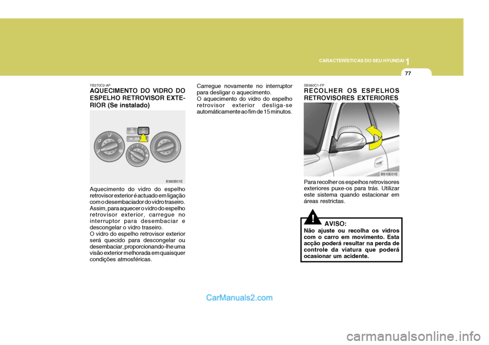 Hyundai Elantra 2004  Manual do proprietário (in Portuguese) 1
CARACTERÍSTICAS DO SEU HYUNDAI
77
YB270C2-AP AQUECIMENTO DO VIDRO DO ESPELHO RETROVISOR EXTE-RIOR (Se instalado)
Aquecimento do vidro do espelho retrovisor exterior é actuado em ligação com o de