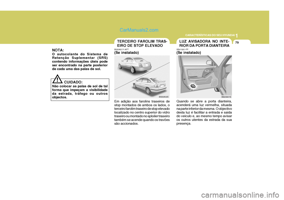 Hyundai Elantra 2004  Manual do proprietário (in Portuguese) 1
CARACTERÍSTICAS DO SEU HYUNDAI
79TERCEIRO FAROLIM TRAS- EIRO DE STOP ELEVADO
B550A01Y-APT (Se instalado) Em adição aos farolins traseiros de stop montados de ambos os lados, o terceiro farolim tr