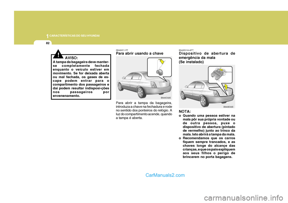 Hyundai Elantra 2004  Manual do proprietário (in Portuguese) 1CARACTERÍSTICAS DO SEU HYUNDAI
82
B540E01A-APT Dispositivo de abertura de emergência da mala(Se instalado) NOTA: 
o Quando uma pessoa estiver namala pôr sua própria vontade ou de outra pessoa, pu