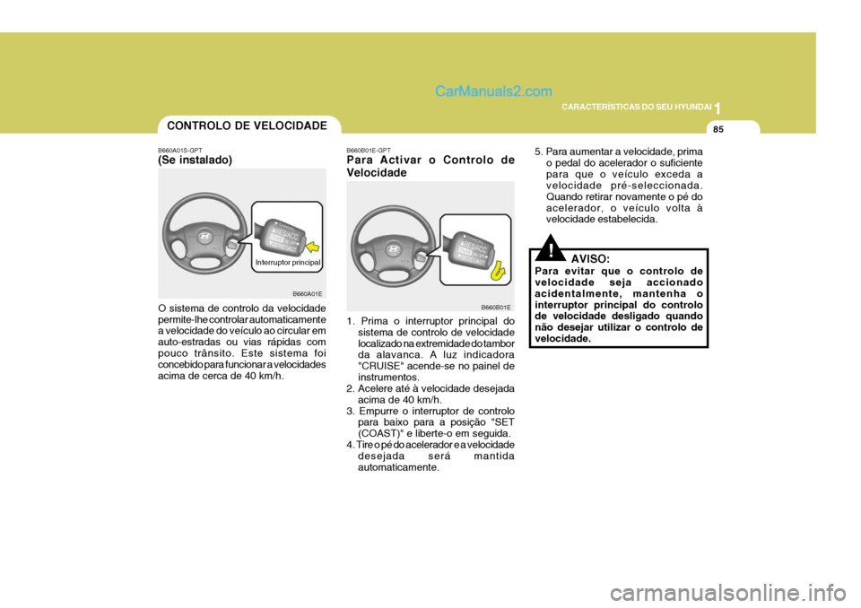 Hyundai Elantra 2004  Manual do proprietário (in Portuguese) 1
CARACTERÍSTICAS DO SEU HYUNDAI
85
!
5. Para aumentar a velocidade, prima
o pedal do acelerador o suficiente para que o veículo exceda a velocidade pré-seleccionada. Quando retirar novamente o pé