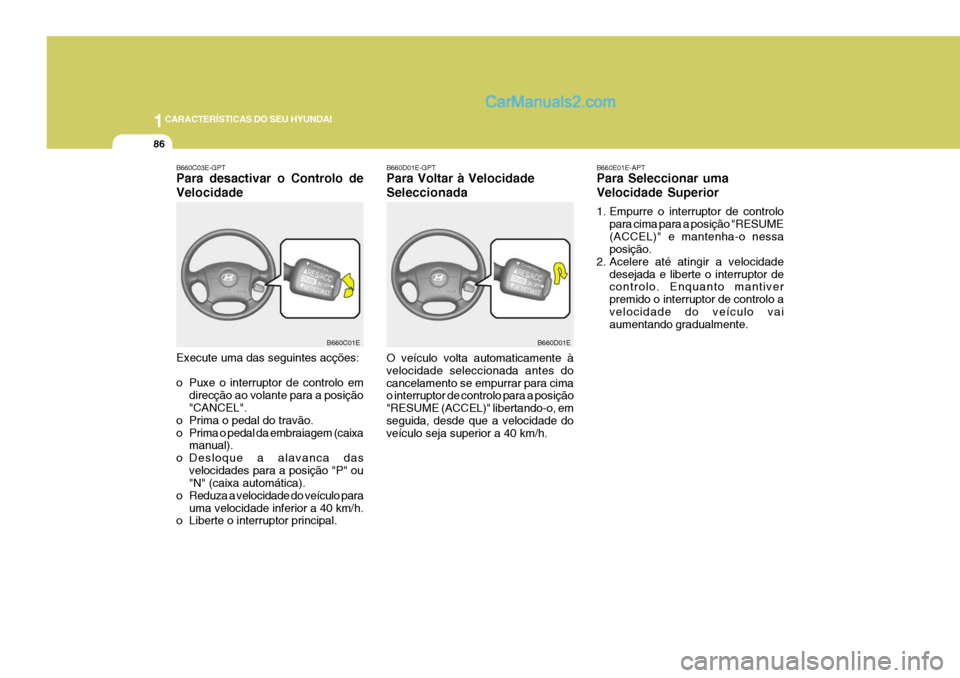 Hyundai Elantra 2004  Manual do proprietário (in Portuguese) 1CARACTERÍSTICAS DO SEU HYUNDAI
86
B660D01E-GPT Para Voltar à Velocidade Seleccionada O veículo volta automaticamente à velocidade seleccionada antes docancelamento se empurrar para cima o interru