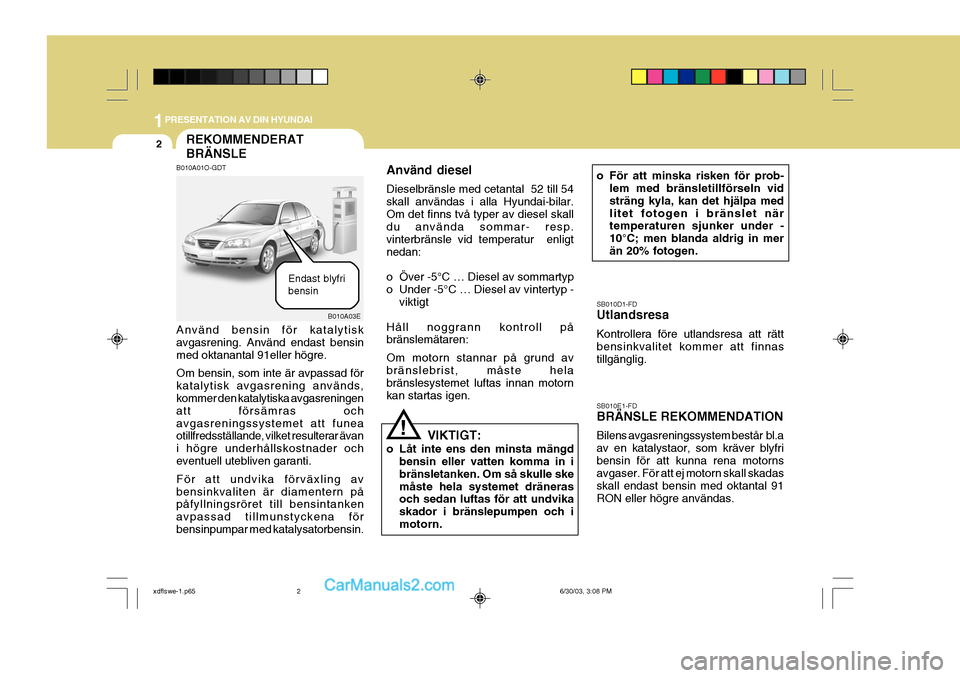 Hyundai Elantra 2004 Ägarmanual (in Swedish) 1PRESENTATION AV DIN HYUNDAI
2REKOMMENDERAT BRÄNSLE
B010A03E
B010A01O-GDT Använd bensin för katalytisk avgasrening. Använd endast bensinmed oktanantal 91eller högre. Om bensin, som inte är avpas Hyundai Elantra 2004 Ägarmanual (in Swedish) 1PRESENTATION AV DIN HYUNDAI
2REKOMMENDERAT BRÄNSLE
B010A03E
B010A01O-GDT Använd bensin för katalytisk avgasrening. Använd endast bensinmed oktanantal 91eller högre. Om bensin, som inte är avpas