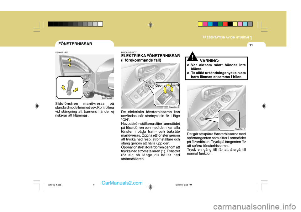 Hyundai Elantra 2004  Ägarmanual (in Swedish) 1
PRESENTATION AV DIN HYUNDAI
11FÖNSTERHISSAR
SB060A1-FD
Sidofönstren manövreras på standardmodellen med vev. Kontrolleravid stängning att barnens händer ej riskerar att klämmas.
B050A01E B060A