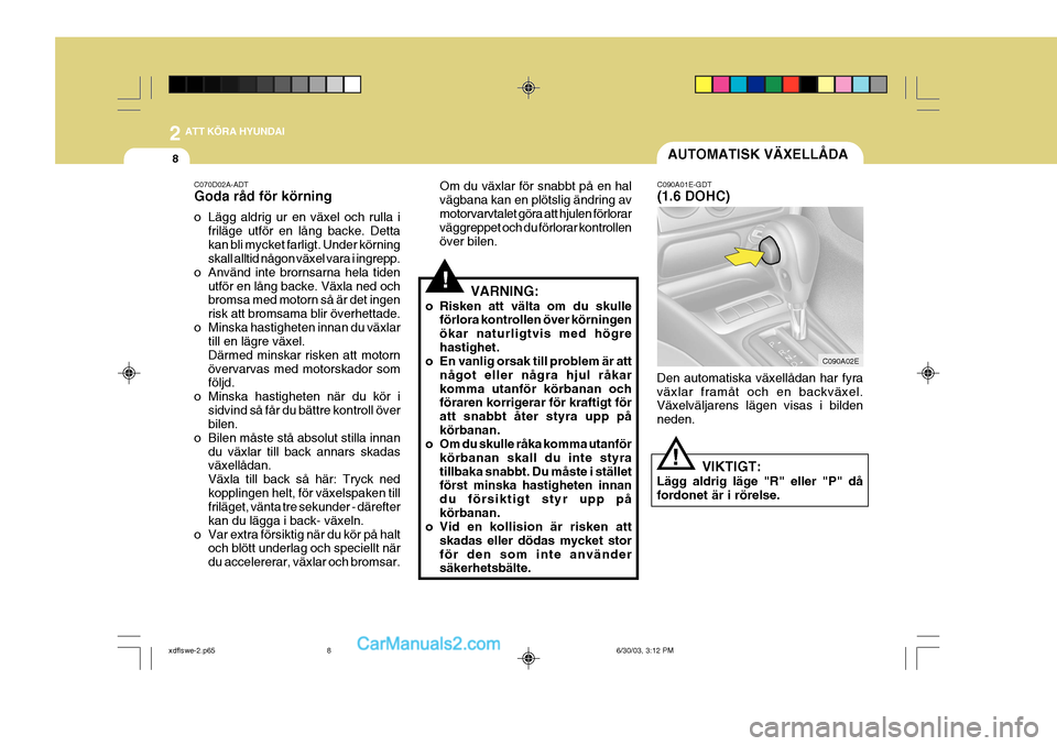 Hyundai Elantra 2004 Ägarmanual (in Swedish) 2 ATT KÖRA HYUNDAI
8AUTOMATISK VÄXELLÅDA
C090A01E-GDT (1.6 DOHC)
C090A02E
Den automatiska växellådan har fyra växlar framåt och en backväxel. Växelväljarens lägen visas i bilden neden.
VIKT Hyundai Elantra 2004 Ägarmanual (in Swedish) 2 ATT KÖRA HYUNDAI
8AUTOMATISK VÄXELLÅDA
C090A01E-GDT (1.6 DOHC)
C090A02E
Den automatiska växellådan har fyra växlar framåt och en backväxel. Växelväljarens lägen visas i bilden neden.
VIKT