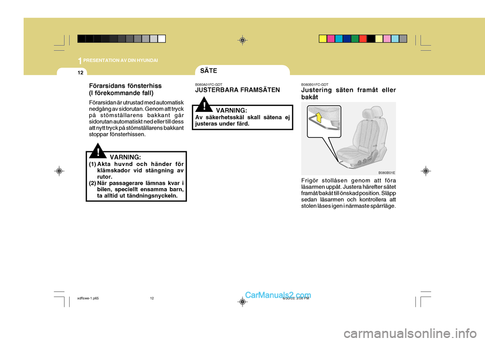 Hyundai Elantra 2004 Ägarmanual (in Swedish) 1PRESENTATION AV DIN HYUNDAI
12SÄTE
Förarsidans fönsterhiss (I förekommande fall) Förarsidan är utrustad med automatisk nedgång av sidorutan. Genom att tryckpå stömställarens bakkant går si Hyundai Elantra 2004 Ägarmanual (in Swedish) 1PRESENTATION AV DIN HYUNDAI
12SÄTE
Förarsidans fönsterhiss (I förekommande fall) Förarsidan är utrustad med automatisk nedgång av sidorutan. Genom att tryckpå stömställarens bakkant går si