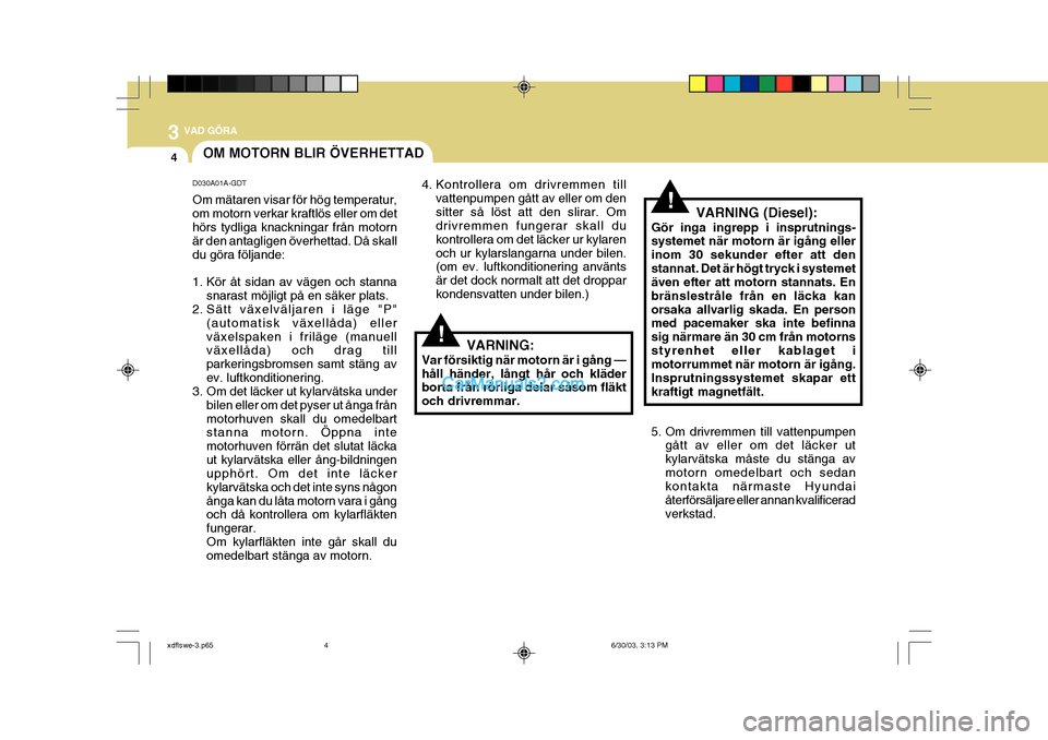 Hyundai Elantra 2004 Ägarmanual (in Swedish) 3 VAD GÖRA
4OM MOTORN BLIR ÖVERHETTAD
D030A01A-GDT Om mätaren visar för hög temperatur, om motorn verkar kraftlös eller om det hörs tydliga knackningar från motorn är den antagligen överhett Hyundai Elantra 2004 Ägarmanual (in Swedish) 3 VAD GÖRA
4OM MOTORN BLIR ÖVERHETTAD
D030A01A-GDT Om mätaren visar för hög temperatur, om motorn verkar kraftlös eller om det hörs tydliga knackningar från motorn är den antagligen överhett