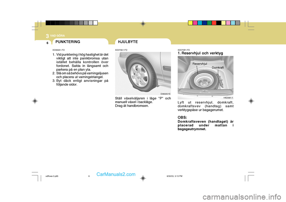 Hyundai Elantra 2004 Ägarmanual (in Swedish) 3 VAD GÖRA
6PUNKTERING
SD060A1-FD
1. Vid punktering i hög hastighet är det viktigt att inte panikbromsa utan istället behålla kontrollen över fordonet. Sakta in långsamt ochparkera på en plan Hyundai Elantra 2004 Ägarmanual (in Swedish) 3 VAD GÖRA
6PUNKTERING
SD060A1-FD
1. Vid punktering i hög hastighet är det viktigt att inte panikbromsa utan istället behålla kontrollen över fordonet. Sakta in långsamt ochparkera på en plan