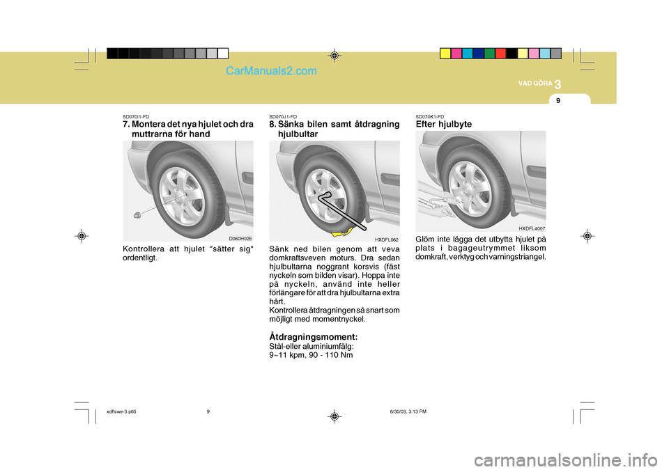 Hyundai Elantra 2004 Ägarmanual (in Swedish) 3
VAD GÖRA
9
Sänk ned bilen genom att veva domkraftsveven moturs. Dra sedan hjulbultarna noggrant korsvis (fäst nyckeln som bilden visar). Hoppa intepå nyckeln, använd inte heller förlängare fà Hyundai Elantra 2004 Ägarmanual (in Swedish) 3
VAD GÖRA
9
Sänk ned bilen genom att veva domkraftsveven moturs. Dra sedan hjulbultarna noggrant korsvis (fäst nyckeln som bilden visar). Hoppa intepÃ¥ nyckeln, använd inte heller förlängare fÃ