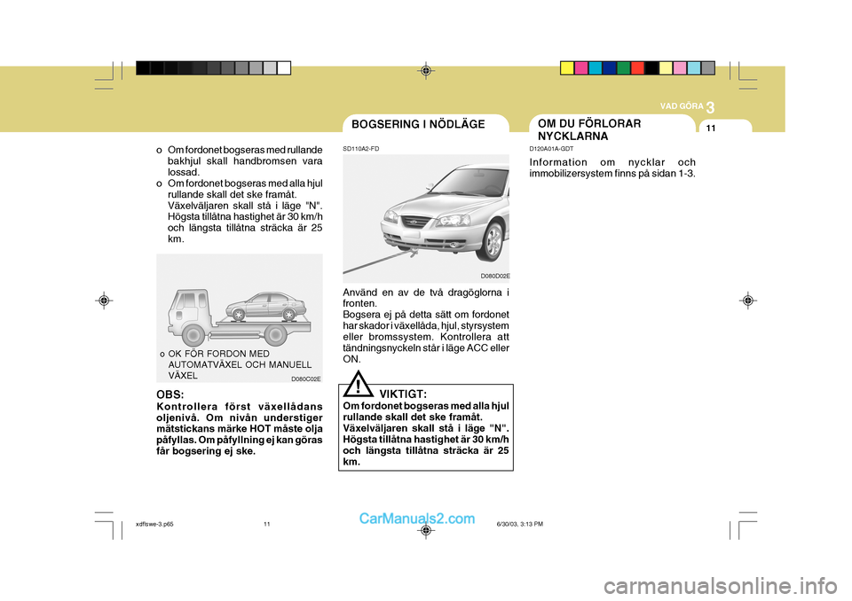 Hyundai Elantra 2004 Ägarmanual (in Swedish) 3
VAD GÖRA
11OM DU FÖRLORAR NYCKLARNA
D120A01A-GDT Information om nycklar och immobilizersystem finns på sidan 1-3.BOGSERING I NÖDLÄGE
o Om fordonet bogseras med rullande bakhjul skall handbromse Hyundai Elantra 2004 Ägarmanual (in Swedish) 3
VAD GÖRA
11OM DU FÖRLORAR NYCKLARNA
D120A01A-GDT Information om nycklar och immobilizersystem finns på sidan 1-3.BOGSERING I NÖDLÄGE
o Om fordonet bogseras med rullande bakhjul skall handbromse