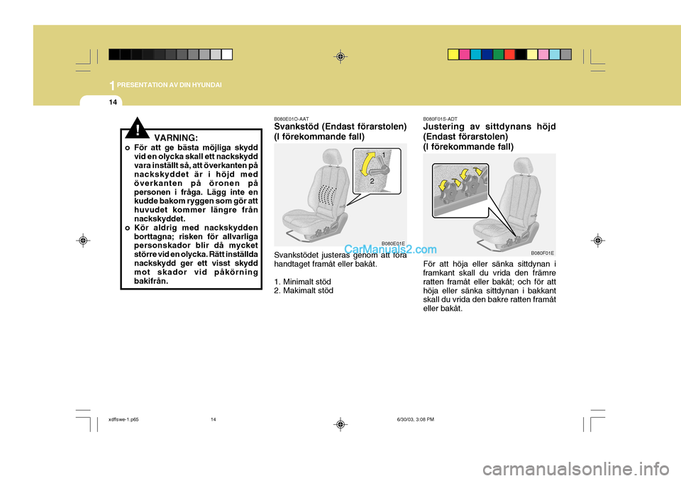Hyundai Elantra 2004 Ägarmanual (in Swedish) 1PRESENTATION AV DIN HYUNDAI
14
B080F01E
VARNING:
o För att ge bästa möjliga skydd vid en olycka skall ett nackskydd vara inställt så, att överkanten på nackskyddet är i höjd med överkanten Hyundai Elantra 2004 Ägarmanual (in Swedish) 1PRESENTATION AV DIN HYUNDAI
14
B080F01E
VARNING:
o För att ge bästa möjliga skydd vid en olycka skall ett nackskydd vara inställt så, att överkanten på nackskyddet är i höjd med överkanten