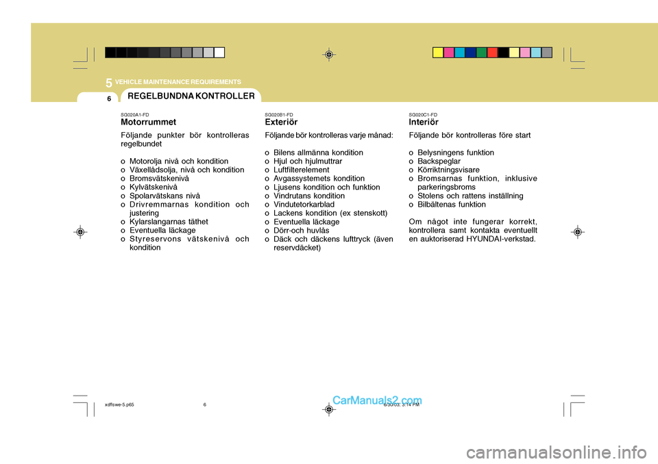 Hyundai Elantra 2004  Ägarmanual (in Swedish) 5 VEHICLE MAINTENANCE REQUIREMENTS
6REGELBUNDNA KONTROLLER
SG020A1-FD Motorrummet Följande punkter bör kontrolleras regelbundet 
o Motorolja nivå och kondition 
o Växellådsolja, nivå och konditi
