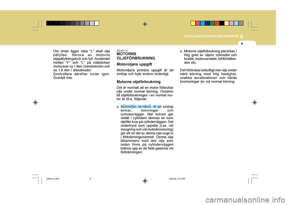 Hyundai Elantra 2004  Ägarmanual (in Swedish) 5
VEHICLE MAINTENANCE REQUIREMENTS
9
ZG030F1-A
MOTORNS OLJEFÖRBRUKNING Motoroljans uppgift
Motoroljans primära uppgift är att
smörja och kyla motorn invändigt. Motorns oljeförbrukning
Det är no