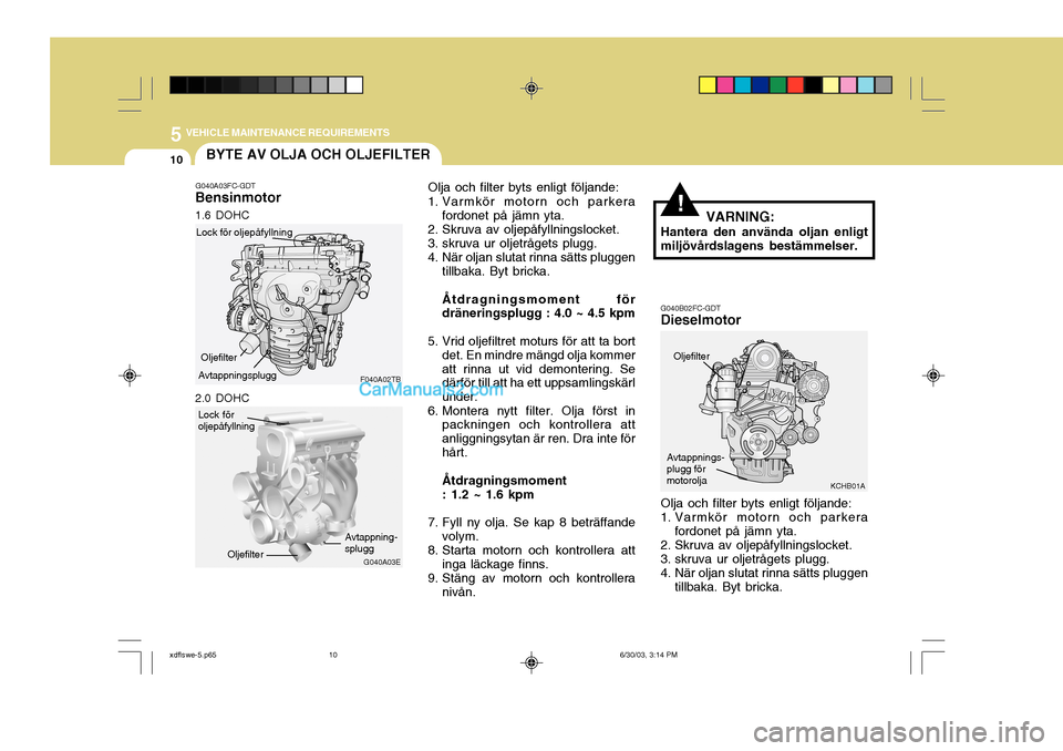 Hyundai Elantra 2004  Ägarmanual (in Swedish) 5 VEHICLE MAINTENANCE REQUIREMENTS
10
!
BYTE AV OLJA OCH OLJEFILTER
G040A03FC-GDT
Bensinmotor Olja och filter byts enligt följande:
1. Varmkör motorn och parkera fordonet på jämn yta.
2. Skruva av