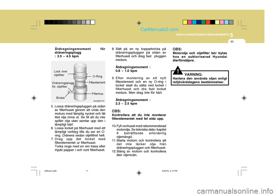 Hyundai Elantra 2004  Ägarmanual (in Swedish) 5
VEHICLE MAINTENANCE REQUIREMENTS
11
!
5. Lossa dräneringspluggen på sidan
av filterhuset genom att vrida den moturs med lämplig nyckel och låt litet olja rinna ut. Se till att du inte spiller ol