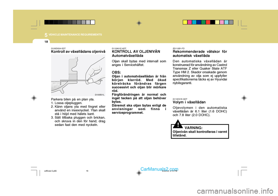Hyundai Elantra 2004 Ägarmanual (in Swedish) 5 VEHICLE MAINTENANCE REQUIREMENTS
18
G110A01E-ADT
KONTROLL AV OLJENIVÅN Automatväxellåda
Oljan skall bytas med intervall som
anges i Servicehäftet.
OBS: Oljan i automatväxellådan är från
bör Hyundai Elantra 2004 Ägarmanual (in Swedish) 5 VEHICLE MAINTENANCE REQUIREMENTS
18
G110A01E-ADT
KONTROLL AV OLJENIVÅN Automatväxellåda
Oljan skall bytas med intervall som
anges i Servicehäftet.
OBS: Oljan i automatväxellådan är från
bör