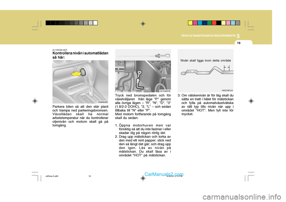 Hyundai Elantra 2004 Ägarmanual (in Swedish) 5
VEHICLE MAINTENANCE REQUIREMENTS
19
C090A02E
G110D03A-ADT
Kontrollera nivån i automatlådan så här:
Parkera bilen så att den står plant och trampa ned parkeringsbromsen. Växellådan skall ha n Hyundai Elantra 2004 Ägarmanual (in Swedish) 5
VEHICLE MAINTENANCE REQUIREMENTS
19
C090A02E
G110D03A-ADT
Kontrollera nivån i automatlådan så här:
Parkera bilen så att den står plant och trampa ned parkeringsbromsen. Växellådan skall ha n