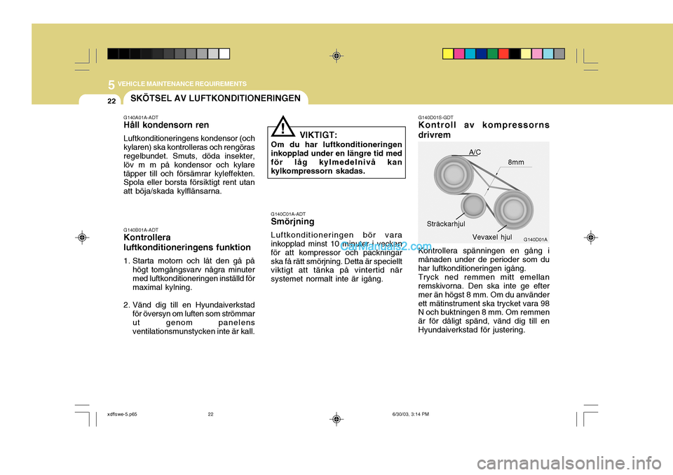 Hyundai Elantra 2004 Ägarmanual (in Swedish) 5 VEHICLE MAINTENANCE REQUIREMENTS
22SKÖTSEL AV LUFTKONDITIONERINGEN
G140D01A
VIKTIGT:
Om du har luftkonditioneringen inkopplad under en längre tid med för låg kylmedelnivå kankylkompressorn skad Hyundai Elantra 2004 Ägarmanual (in Swedish) 5 VEHICLE MAINTENANCE REQUIREMENTS
22SKÖTSEL AV LUFTKONDITIONERINGEN
G140D01A
VIKTIGT:
Om du har luftkonditioneringen inkopplad under en längre tid med för låg kylmedelnivå kankylkompressorn skad