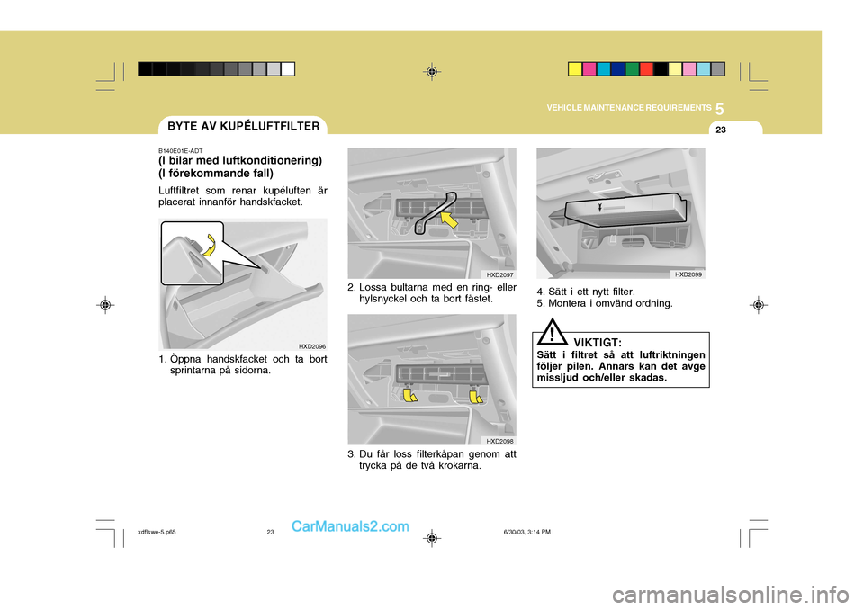 Hyundai Elantra 2004 Ägarmanual (in Swedish) 5
VEHICLE MAINTENANCE REQUIREMENTS
23BYTE AV KUPÉLUFTFILTER
HXD2099
4. Sätt i ett nytt filter.
5. Montera i omvänd ordning.
VIKTIGT:
Sätt i filtret så att luftriktningen följer pilen. Annars ka Hyundai Elantra 2004 Ägarmanual (in Swedish) 5
VEHICLE MAINTENANCE REQUIREMENTS
23BYTE AV KUPÉLUFTFILTER
HXD2099
4. Sätt i ett nytt filter.
5. Montera i omvänd ordning.
VIKTIGT:
Sätt i filtret så att luftriktningen följer pilen. Annars ka