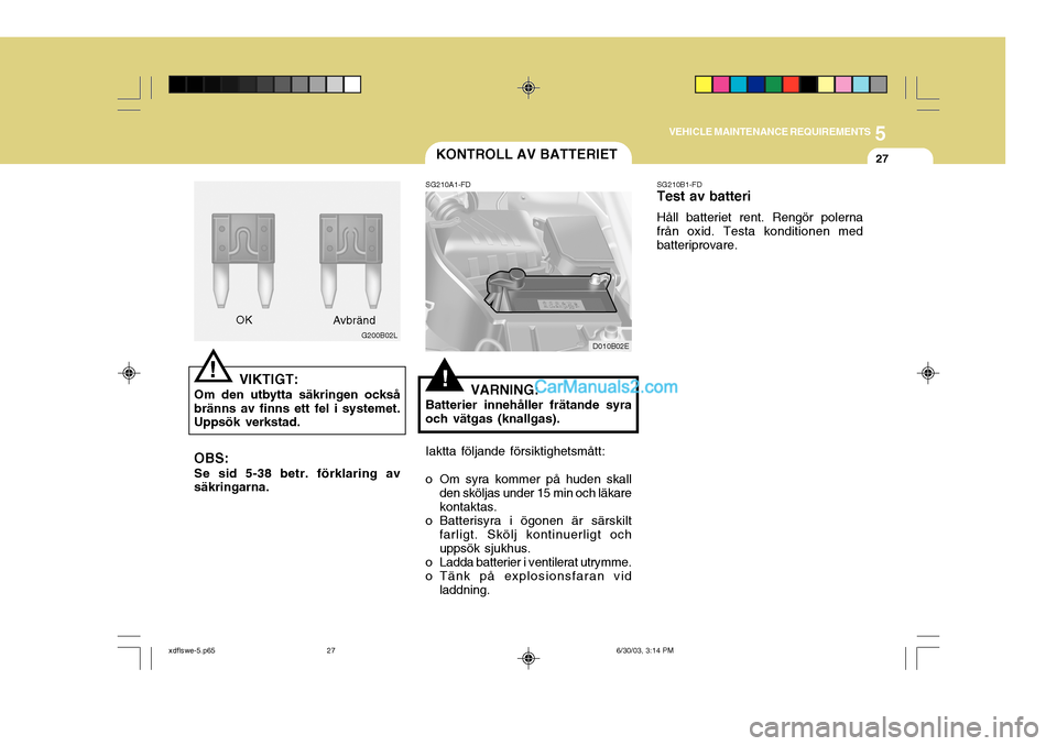 Hyundai Elantra 2004 Ägarmanual (in Swedish) 5
VEHICLE MAINTENANCE REQUIREMENTS
27
SG210B1-FD Test av batteri Håll batteriet rent. Rengör polerna från oxid. Testa konditionen med batteriprovare.KONTROLL AV BATTERIET
SG210A1-FD
VARNING:
Batter Hyundai Elantra 2004 Ägarmanual (in Swedish) 5
VEHICLE MAINTENANCE REQUIREMENTS
27
SG210B1-FD Test av batteri Håll batteriet rent. Rengör polerna från oxid. Testa konditionen med batteriprovare.KONTROLL AV BATTERIET
SG210A1-FD
VARNING:
Batter