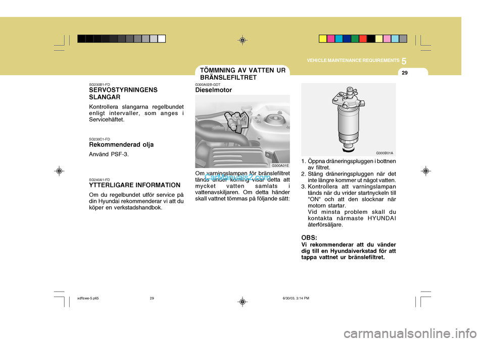 Hyundai Elantra 2004  Ägarmanual (in Swedish) 5
VEHICLE MAINTENANCE REQUIREMENTS
29TÖMMNING AV VATTEN UR BRÄNSLEFILTRET
G300A02B-GDT
Dieselmotor
G300A01E G300B01A
1. Öppna dräneringspluggen i bottnen av filtret.
2. Stäng dräneringspluggen n