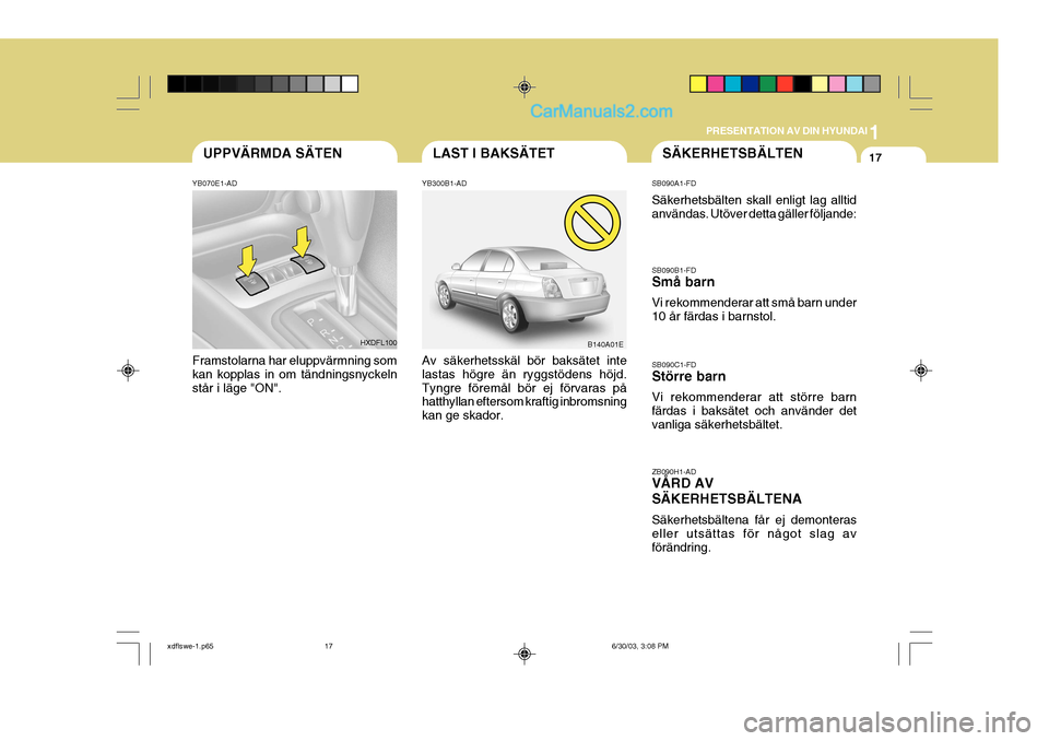 Hyundai Elantra 2004 Ägarmanual (in Swedish) 1
PRESENTATION AV DIN HYUNDAI
17LAST I BAKSÄTETUPPVÄRMDA SÄTEN
YB070E1-AD Framstolarna har eluppvärmning som kan kopplas in om tändningsnyckelnstår i läge "ON". YB300B1-AD Av säkerhetsskäl bà Hyundai Elantra 2004 Ägarmanual (in Swedish) 1
PRESENTATION AV DIN HYUNDAI
17LAST I BAKSÄTETUPPVÄRMDA SÄTEN
YB070E1-AD Framstolarna har eluppvärmning som kan kopplas in om tändningsnyckelnstÃ¥r i läge "ON". YB300B1-AD Av säkerhetsskäl bÃ