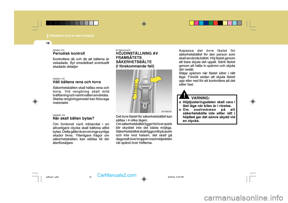 Hyundai Elantra 2004 Ägarmanual (in Swedish) 1PRESENTATION AV DIN HYUNDAI
18
SB090I1-FD Periodisk kontroll Kontrollera då och då att bältena är oskadade. Byt omedelbart eventuelltskadade detaljer. SB090J1-FD Håll bältena rena och torra Sä Hyundai Elantra 2004 Ägarmanual (in Swedish) 1PRESENTATION AV DIN HYUNDAI
18
SB090I1-FD Periodisk kontroll Kontrollera då och då att bältena är oskadade. Byt omedelbart eventuelltskadade detaljer. SB090J1-FD Håll bältena rena och torra Sä