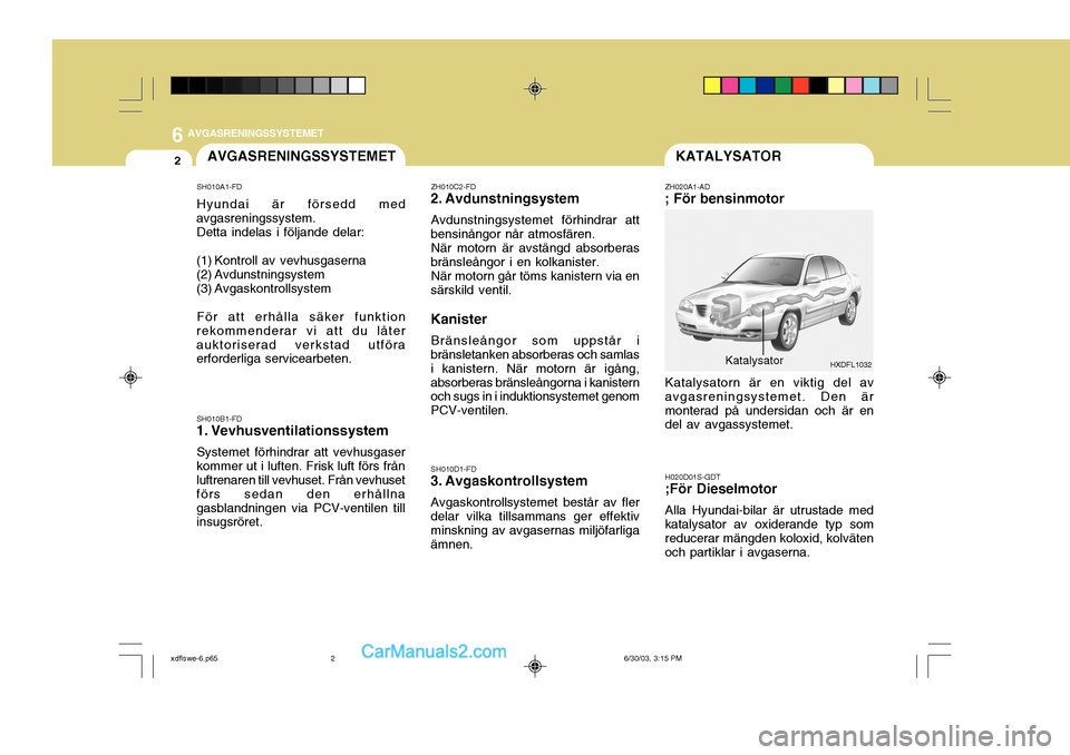 Hyundai Elantra 2004 Ägarmanual (in Swedish) 6AVGASRENINGSSYSTEMET
2KATALYSATORAVGASRENINGSSYSTEMET
SH010A1-FD Hyundai är försedd med
avgasreningssystem.
Detta indelas i följande delar:
(1) Kontroll av vevhusgaserna
(2) Avdunstningsystem
(3 Hyundai Elantra 2004 Ägarmanual (in Swedish) 6AVGASRENINGSSYSTEMET
2KATALYSATORAVGASRENINGSSYSTEMET
SH010A1-FD Hyundai är försedd med
avgasreningssystem.
Detta indelas i följande delar:
(1) Kontroll av vevhusgaserna
(2) Avdunstningsystem
(3