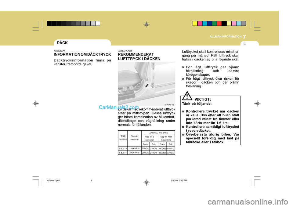 Hyundai Elantra 2004 Ägarmanual (in Swedish) 7
ALLMÄN INFORMATION
3DÄCK
VIKTIGT:
Tänk på följande:
o Kontrollera trycket när däcken är kalla. Dvs efter att bilen stått parkerad minst tre timmar ellerinte körts mer än 1.6 km.
o Kontrol Hyundai Elantra 2004 Ägarmanual (in Swedish) 7
ALLMÄN INFORMATION
3DÄCK
VIKTIGT:
Tänk på följande:
o Kontrollera trycket när däcken är kalla. Dvs efter att bilen stått parkerad minst tre timmar ellerinte körts mer än 1.6 km.
o Kontrol