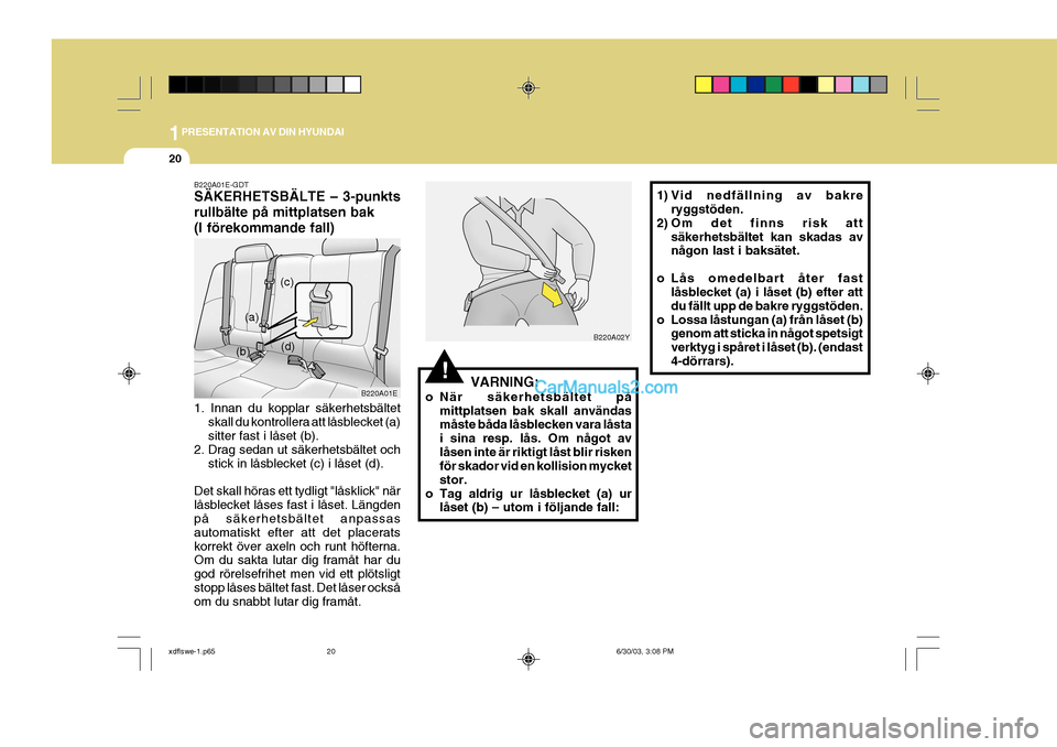 Hyundai Elantra 2004 Ägarmanual (in Swedish) 1PRESENTATION AV DIN HYUNDAI
20
B220A01E-GDT SÄKERHETSBÄLTE – 3-punkts rullbälte på mittplatsen bak(I förekommande fall) 1. Innan du kopplar säkerhetsbältetskall du kontrollera att låsblecke Hyundai Elantra 2004 Ägarmanual (in Swedish) 1PRESENTATION AV DIN HYUNDAI
20
B220A01E-GDT SÄKERHETSBÄLTE – 3-punkts rullbälte på mittplatsen bak(I förekommande fall) 1. Innan du kopplar säkerhetsbältetskall du kontrollera att låsblecke