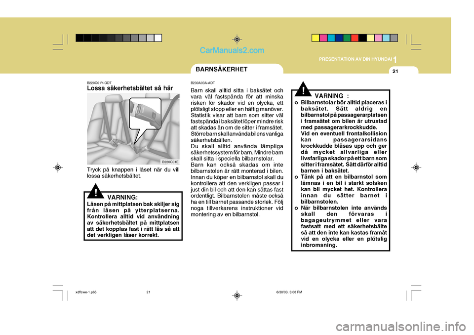 Hyundai Elantra 2004  Ägarmanual (in Swedish) 1
PRESENTATION AV DIN HYUNDAI
21BARNSÄKERHET
B220C01Y-GDT Lossa säkerhetsbältet så här Tryck på knappen i låset när du vill lossa säkerhetsbältet.
!VARNING:
Låsen på mittplatsen bak skilje