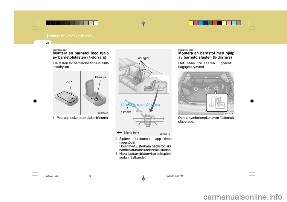 Hyundai Elantra 2004  Ägarmanual (in Swedish) 1PRESENTATION AV DIN HYUNDAI
24
B230C01E
G230C02E
Lock
FästhakeBilens front Fästöglor
Fäsögla
B230C03A-GDT Montera en barnstol med hjälp av barnstolsfästen (4-dörrars) Tre fästen för barnsto