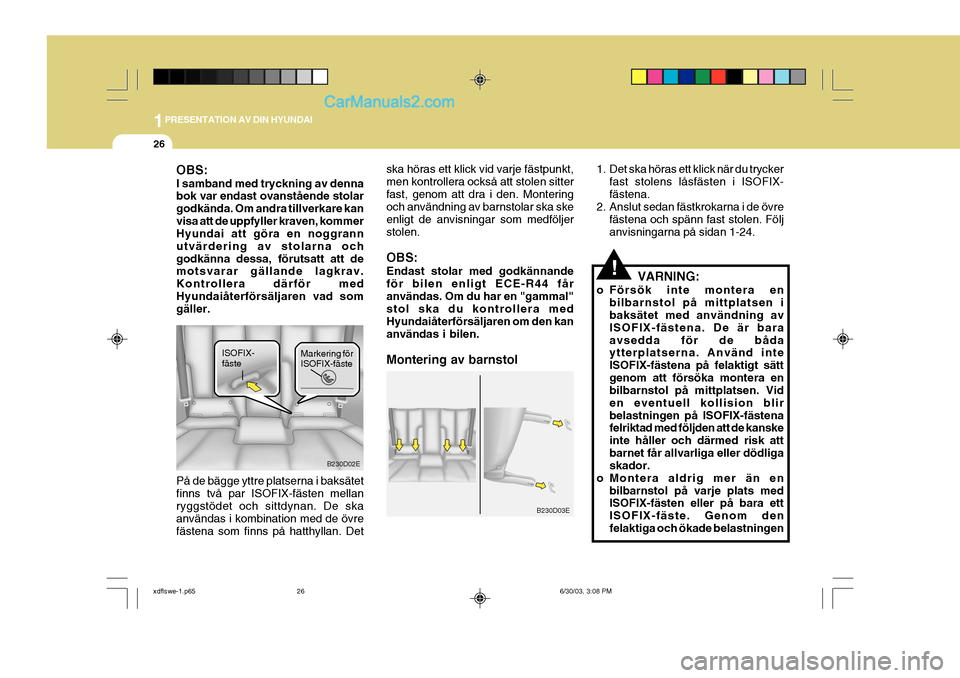 Hyundai Elantra 2004  Ägarmanual (in Swedish) 1PRESENTATION AV DIN HYUNDAI
26
B230D02E
ISOFIX- fäste
OBS: I samband med tryckning av denna bok var endast ovanstående stolar godkända. Om andra tillverkare kanvisa att de uppfyller kraven, kommer