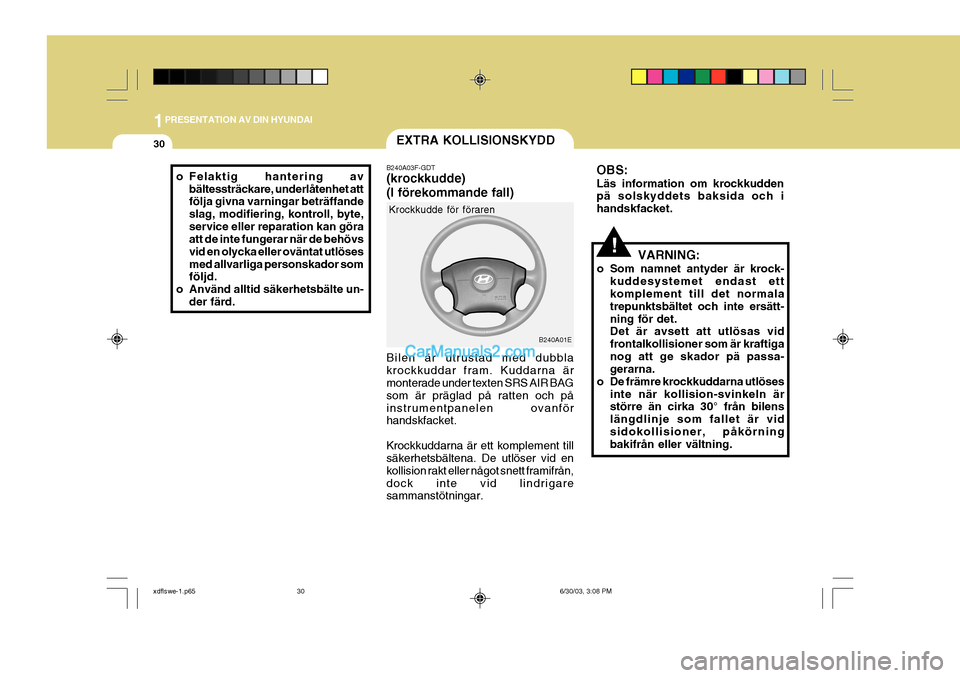 Hyundai Elantra 2004  Ägarmanual (in Swedish) 1PRESENTATION AV DIN HYUNDAI
30
o Felaktig hantering avbältessträckare, underlåtenhet att följa givna varningar beträffande slag, modifiering, kontroll, byte,service eller reparation kan göra at