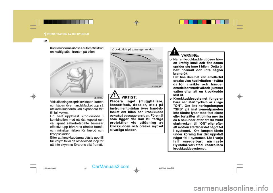 Hyundai Elantra 2004 Ägarmanual (in Swedish) 1PRESENTATION AV DIN HYUNDAI
32
VIKTIGT:
Placera inget (mugghållare, kassettfack, dekaler, etc.) på instrumentbrädan över handsk- facket om bilen har krockkuddeockså på passagerarsidan. Föremå Hyundai Elantra 2004 Ägarmanual (in Swedish) 1PRESENTATION AV DIN HYUNDAI
32
VIKTIGT:
Placera inget (mugghållare, kassettfack, dekaler, etc.) på instrumentbrädan över handsk- facket om bilen har krockkuddeockså på passagerarsidan. Föremå
