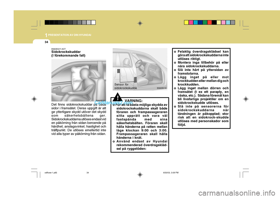 Hyundai Elantra 2004 Ägarmanual (in Swedish) 1PRESENTATION AV DIN HYUNDAI
34
o Felaktig överdragsklädsel kangöra att sidokrockskuddarna inte utlöses riktigt.
o Montera inga tillbehör på eller nära sidokrockskuddarna.
o Slå inte hårt på Hyundai Elantra 2004 Ägarmanual (in Swedish) 1PRESENTATION AV DIN HYUNDAI
34
o Felaktig överdragsklädsel kangöra att sidokrockskuddarna inte utlöses riktigt.
o Montera inga tillbehör på eller nära sidokrockskuddarna.
o Slå inte hårt på