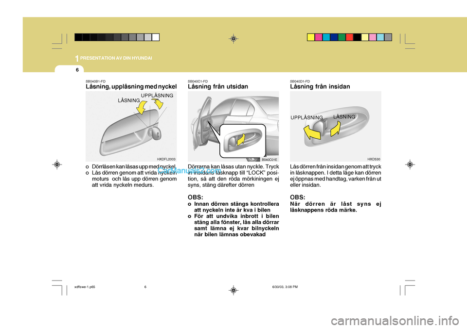Hyundai Elantra 2004 Ägarmanual (in Swedish) 1PRESENTATION AV DIN HYUNDAI
6
SB040B1-FD Låsning, upplåsning med nyckel
o Dörrlåsen kan låsas upp med nyckel.
o Lås dörren genom att vrida nyckelnmoturs och lås upp dörren genom att vrida Hyundai Elantra 2004 Ägarmanual (in Swedish) 1PRESENTATION AV DIN HYUNDAI
6
SB040B1-FD Låsning, upplåsning med nyckel
o Dörrlåsen kan låsas upp med nyckel.
o Lås dörren genom att vrida nyckelnmoturs och lås upp dörren genom att vrida