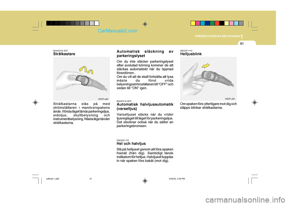 Hyundai Elantra 2004 Ägarmanual (in Swedish) 1
PRESENTATION AV DIN HYUNDAI
51
B340F01A-GDT Automatisk halvljusautomatik (varselljus) Varselljuset släcks när du vrider ljusreglaget till läget för parkeringsljus. Det slocknar också när du sà Hyundai Elantra 2004 Ägarmanual (in Swedish) 1
PRESENTATION AV DIN HYUNDAI
51
B340F01A-GDT Automatisk halvljusautomatik (varselljus) Varselljuset släcks när du vrider ljusreglaget till läget för parkeringsljus. Det slocknar ocksÃ¥ när du sÃ