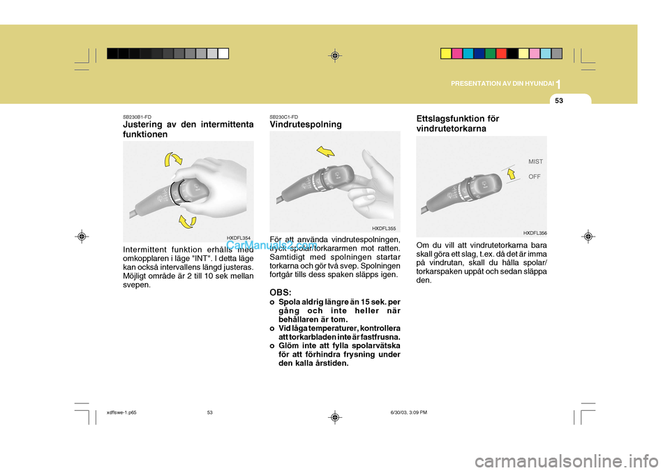 Hyundai Elantra 2004 Ägarmanual (in Swedish) 1
PRESENTATION AV DIN HYUNDAI
53
SB230B1-FD Justering av den intermittenta funktionen SB230C1-FD Vindrutespolning
Intermittent funktion erhålls med omkopplaren i läge "INT". I detta läge kan också Hyundai Elantra 2004 Ägarmanual (in Swedish) 1
PRESENTATION AV DIN HYUNDAI
53
SB230B1-FD Justering av den intermittenta funktionen SB230C1-FD Vindrutespolning
Intermittent funktion erhålls med omkopplaren i läge "INT". I detta läge kan också