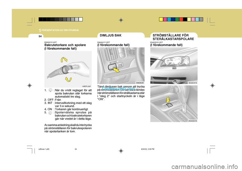 Hyundai Elantra 2004 Ägarmanual (in Swedish) 1PRESENTATION AV DIN HYUNDAI
54
B390A01E-ADT Bakrutetorkare och spolare (I förekommande fall)
1. : När du vridit reglaget för att
spola bakrutan slår torkarna automatiskt tre slag.
2. OFF : Från Hyundai Elantra 2004 Ägarmanual (in Swedish) 1PRESENTATION AV DIN HYUNDAI
54
B390A01E-ADT Bakrutetorkare och spolare (I förekommande fall)
1. : När du vridit reglaget för att
spola bakrutan slår torkarna automatiskt tre slag.
2. OFF : Från