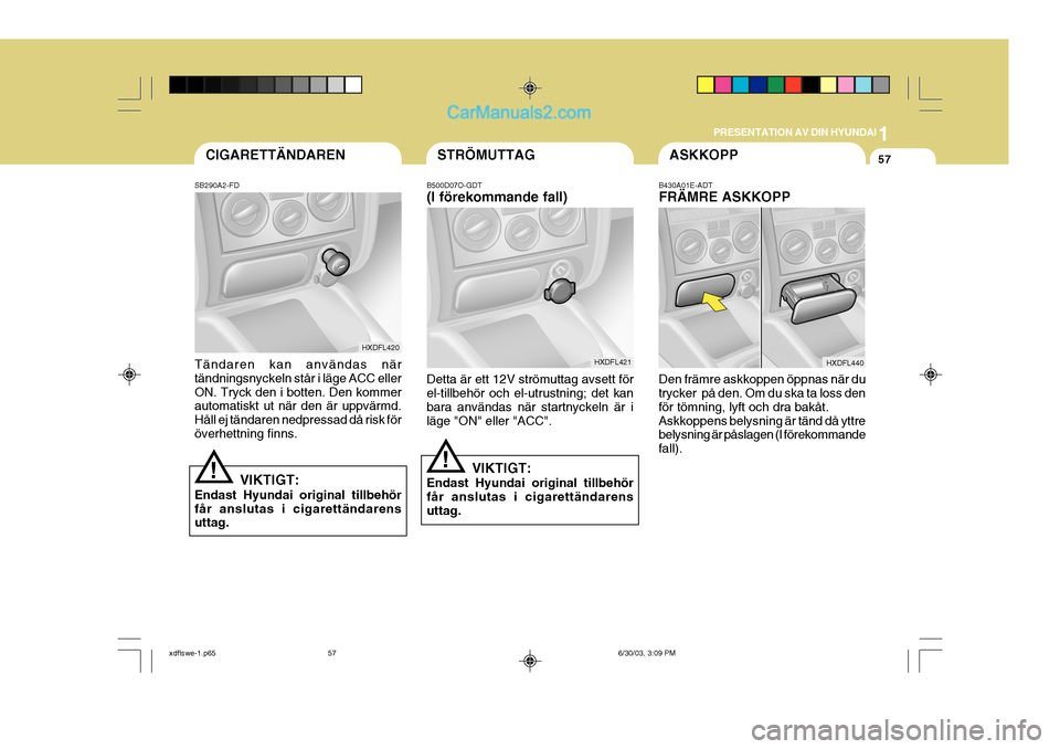 Hyundai Elantra 2004 Ägarmanual (in Swedish) 1
PRESENTATION AV DIN HYUNDAI
57ASKKOPPSTRÖMUTTAGCIGARETTÄNDAREN
B430A01E-ADT FRÄMRE ASKKOPP Den främre askkoppen öppnas när du trycker på den. Om du ska ta loss den för tömning, lyft och dr Hyundai Elantra 2004 Ägarmanual (in Swedish) 1
PRESENTATION AV DIN HYUNDAI
57ASKKOPPSTRÖMUTTAGCIGARETTÄNDAREN
B430A01E-ADT FRÄMRE ASKKOPP Den främre askkoppen öppnas när du trycker på den. Om du ska ta loss den för tömning, lyft och dr