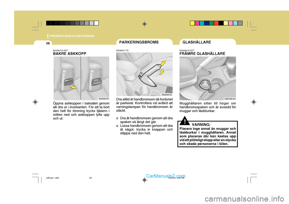 Hyundai Elantra 2004 Ägarmanual (in Swedish) 1PRESENTATION AV DIN HYUNDAI
58GLASHÃ…LLAREPARKERINGSBROMS
B440A01E-ADT BAKRE ASKKOPP Öppna askkoppen i baksätet genom att dra ut i överkanten. För att ta bort den helt för tömning trycks fjäde Hyundai Elantra 2004 Ägarmanual (in Swedish) 1PRESENTATION AV DIN HYUNDAI
58GLASHÃ…LLAREPARKERINGSBROMS
B440A01E-ADT BAKRE ASKKOPP Öppna askkoppen i baksätet genom att dra ut i överkanten. För att ta bort den helt för tömning trycks fjäde