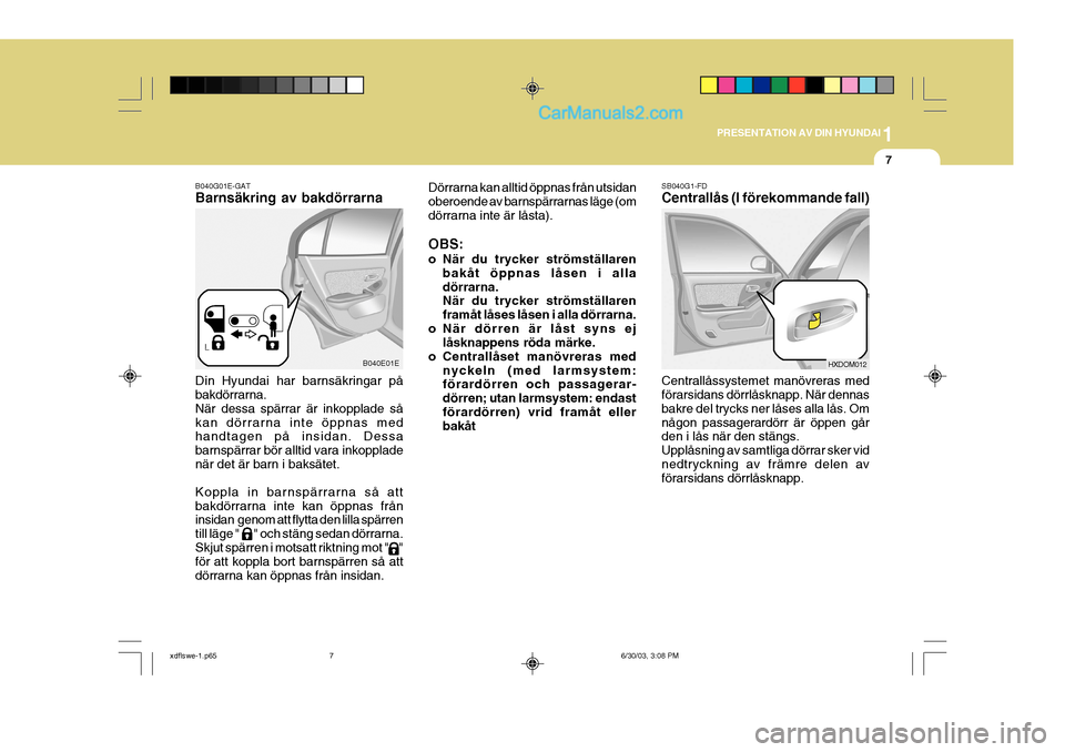 Hyundai Elantra 2004  Ägarmanual (in Swedish) 1
PRESENTATION AV DIN HYUNDAI
7
B040G01E-GAT Barnsäkring av bakdörrarna Din Hyundai har barnsäkringar på bakdörrarna. När dessa spärrar är inkopplade såkan dörrarna inte öppnas med handtage