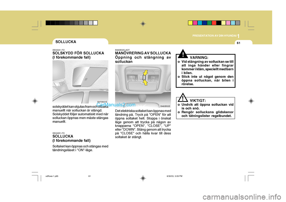 Hyundai Elantra 2004 Ägarmanual (in Swedish) 1
PRESENTATION AV DIN HYUNDAI
61SOLLUCKA
B460B02E-ADT MANÖVRERING AV SOLLUCKA Öppning och stängning avsolluckan Det elektriska soltaket kan öppnas med tändning på. Tryck på "OPEN" för att öpp Hyundai Elantra 2004 Ägarmanual (in Swedish) 1
PRESENTATION AV DIN HYUNDAI
61SOLLUCKA
B460B02E-ADT MANÖVRERING AV SOLLUCKA Öppning och stängning avsolluckan Det elektriska soltaket kan öppnas med tändning på. Tryck på "OPEN" för att öpp