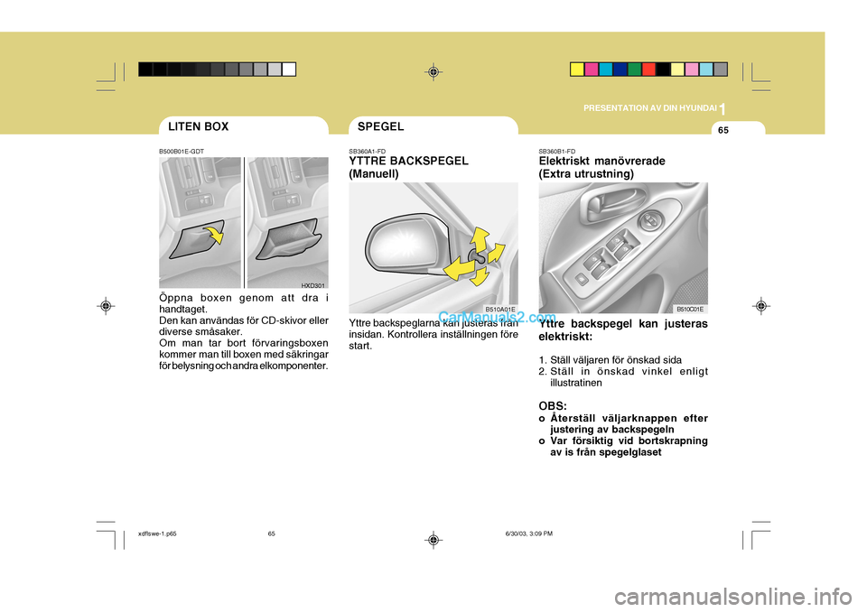 Hyundai Elantra 2004 Ägarmanual (in Swedish) 1
PRESENTATION AV DIN HYUNDAI
65SPEGELLITEN BOX
SB360B1-FD Elektriskt manövrerade (Extra utrustning) Yttre backspegel kan justeras elektriskt:
1. Ställ väljaren för önskad sida
2. Ställ in ön Hyundai Elantra 2004 Ägarmanual (in Swedish) 1
PRESENTATION AV DIN HYUNDAI
65SPEGELLITEN BOX
SB360B1-FD Elektriskt manövrerade (Extra utrustning) Yttre backspegel kan justeras elektriskt:
1. Ställ väljaren för önskad sida
2. Ställ in ön